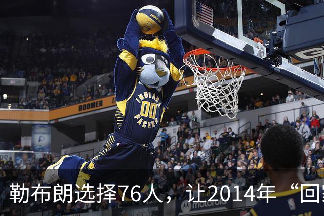 勒布朗选择76人，让2014年“回家”的真相变得令人玩味